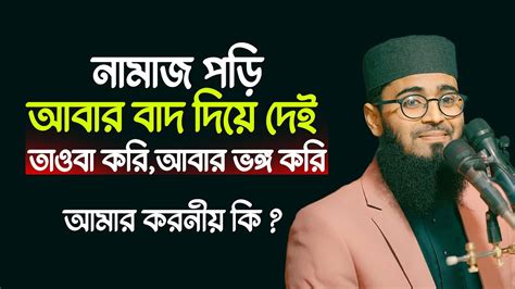 নামাজ পড়ি আবার বাদ দিয়ে দেই তাওবা করি আবার তাওবা ভঙ্গ করি আমার