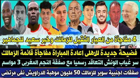 اعلان 4 مفاجأة من العيار الثقيل للزمالك خبر سعيد فضيحة جديدة للاهلى