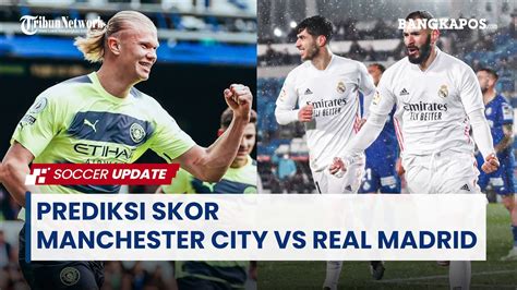 Prediksi Skor Manchester City Vs Real Madrid Youtube