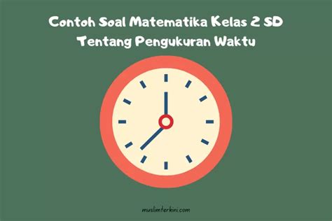 10 Contoh Soal Matematika Kelas 2 Sd Semester 2 Tentang Pengukuran Waktu Beserta Jawabannya