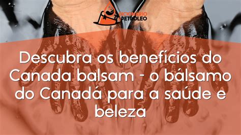 Descubra os benefícios do Canada balsam o bálsamo do Canadá para a