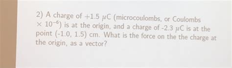 Solved: A Charge Of +1.5 Mu C (microcoulombs, Or Coulombs ... | Chegg.com