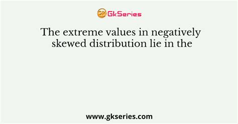 The Extreme Values In Negatively Skewed Distribution Lie In The