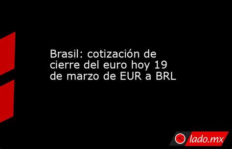 Brasil Cotización De Cierre Del Euro Hoy 19 De Marzo De Eur A Brl