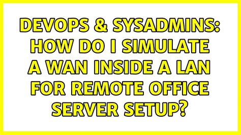 Devops Sysadmins How Do I Simulate A Wan Inside A Lan For Remote