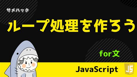 【javascript】for文の抜け方・スキップの仕方を解説【continue Break】 サメハック