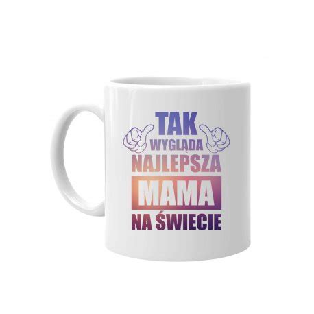 Tak Wygl Da Najlepsza Mama Na Wiecie Kubek Prezent Dla Mamy