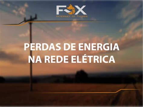 Os Desafios Do Setor Elétrico No Combate às Perdas De Energia Fox