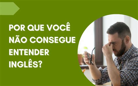 POR QUE VOCÊ NÃO CONSEGUE ENTENDER INGLÊS Greengo Inglês