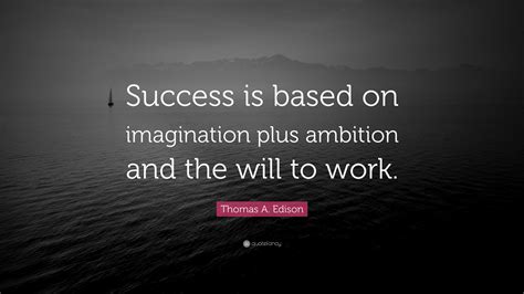 Thomas A. Edison Quote: “Success is based on imagination plus ambition ...