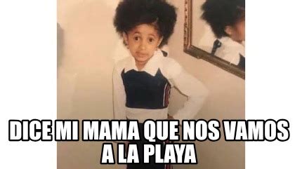 Meme Creator Funny Dice Mi Mama Que Nos Vamos A La Playa Meme