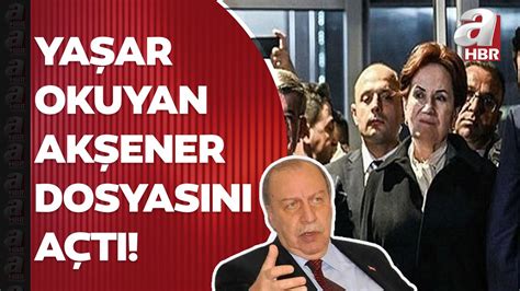 Yaşar Okuyan Akşener in dosyasını açtı Akşener birisine abi ya da