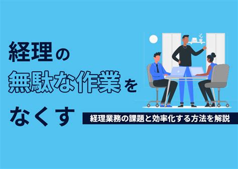 経理の無駄な作業をなくす｜経理業務の課題と効率化する方法を解説