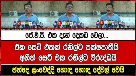 ජේවීපී එක දැන් දෙකඩ වෙලා එක සෙට් එකක් රනිල්ට පක්ෂපාතීයි අනිත් සෙට් එක රනිල්ට විරුද්ධයි