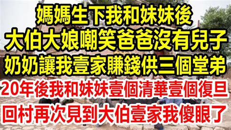 媽媽生下我和妹妹後，大伯大娘嘲笑爸爸沒有兒子，奶奶還命令我爸把賺的錢都拿來楊大伯家的三個堂弟，20年後我和妹妹壹個清華壹個復旦，回村再次見到大伯壹家我傻眼了生活經驗 情感故事 為人處世