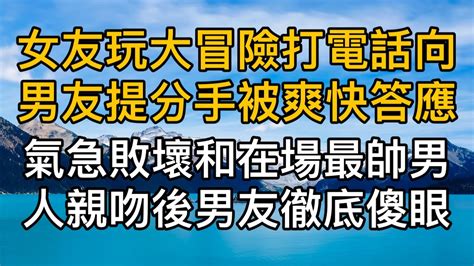 女友玩大冒險輸了打電話向男友提出分手被爽快答應，瞬間氣急敗壞和在場最帥男人親吻後男友徹底傻眼了！真實故事 ｜都市男女｜情感｜男閨蜜｜妻子出軌｜楓林情感 Youtube