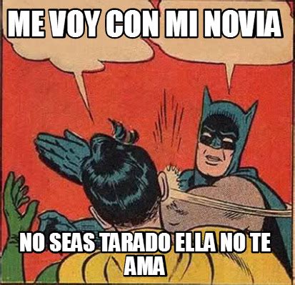 Meme Creator Funny Me Voy Con Mi Novia No Seas Tarado Ella No Te Ama