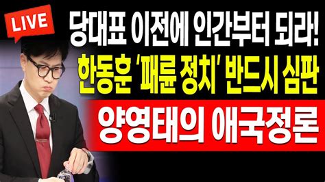 양영태의 애국정론 한동훈 패륜 정치 반드시 끝내자 당대표 이전에 인간부터 되라 20240710 Youtube