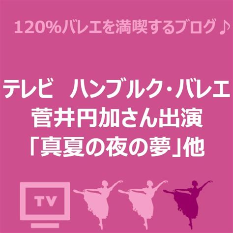 テレビ ハンブルク･バレエ「夏の夜の夢」、「ベートーベン･プロジェクト」他 120％バレエを満喫するブログ♪