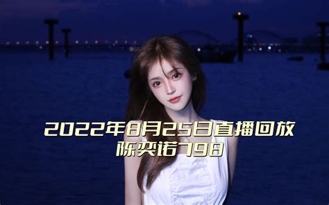 陈奕诺798 2022年8月25日直播片段 朋友公司直播1哔哩哔哩bilibili