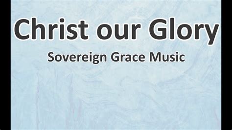 Christ Our Glory Sovereign Grace Music Lyrics Youtube