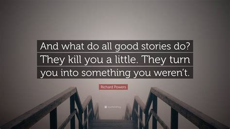 Richard Powers Quote “and What Do All Good Stories Do They Kill You A