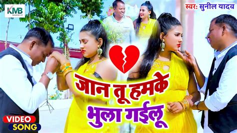 Video जान तू हमके भुला गईलू Sunil Yadav Jaan Tu Hamke Bhula Gailu New Bhojpuri Sad Song