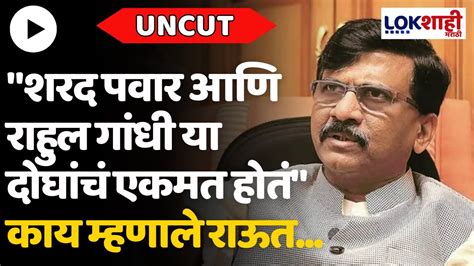 Sanjay Raut Uncut शरद पवार आणि राहुल गांधी या दोघांचं एकमत होतं काय