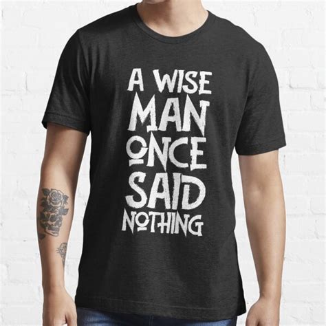 A Wise Man Once Said Nothing T Shirt For Sale By Pure Quote