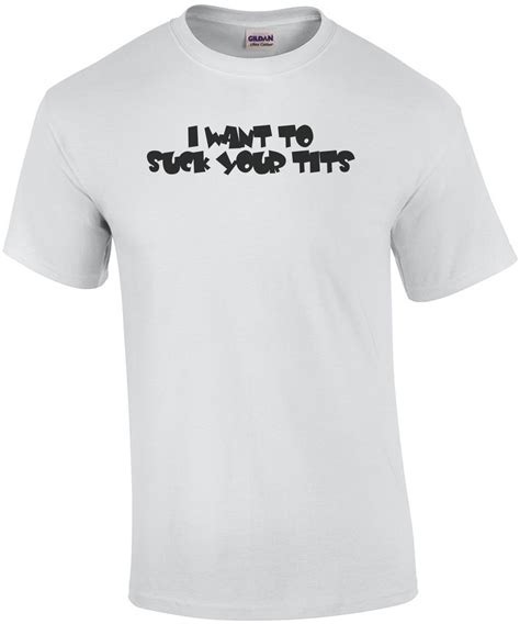 I Want To Suck Your Tits Baby Shirt