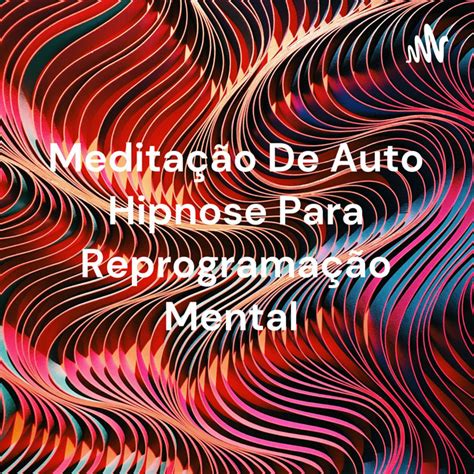 Meditação De Auto Hipnose Para Reprogramação Mental Podcast on Spotify