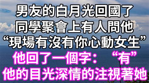 男友的白月光回國了！同學聚會上有人問他！“現場有沒有你心動女生”！他回了一個字：“有”！他的目光深情的注視著她！為人處世 幸福人生為人