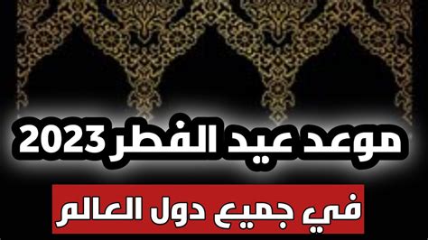 موعد عيد الفطر 2023🎈🎉 فلكيًا فى جميع الدول الإسلامية موعد اول ايام عيد