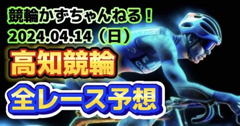 🚴🟦【競輪予想】04月14日（日）【高知競輪全レース予想】｜競馬・競輪かずちゃんねる！