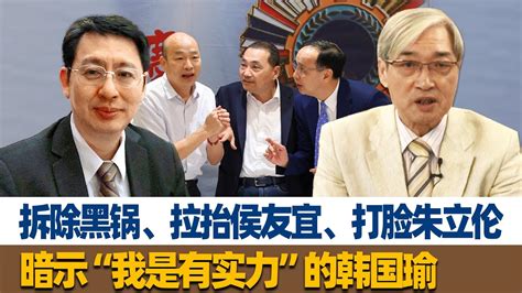 张友骅：拆除黑锅、拉抬侯友宜、打脸朱立伦，暗示“我是有实力”的韩国瑜 Youtube