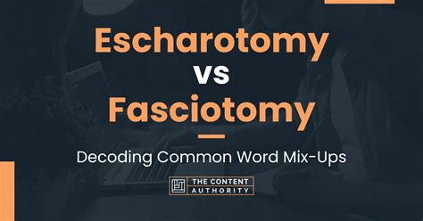 Escharotomy vs Fasciotomy: Decoding Common Word Mix-Ups