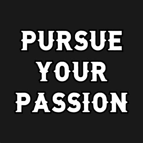 Pursue Your Passion Pursue Your Passion T Shirt Teepublic