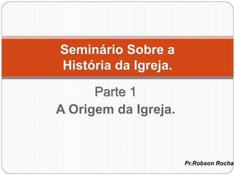 Seminário Sobre A História Da Igreja Parte 1 A Origem Da Igreja