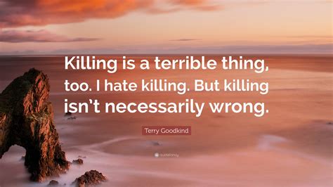 Terry Goodkind Quote Killing Is A Terrible Thing Too I Hate Killing