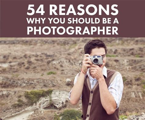 54 Reasons Why You Should Be A Photographer How To Get Into It