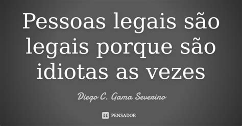 Pessoas Legais São Legais Porque São Diego C Gama Severino Pensador