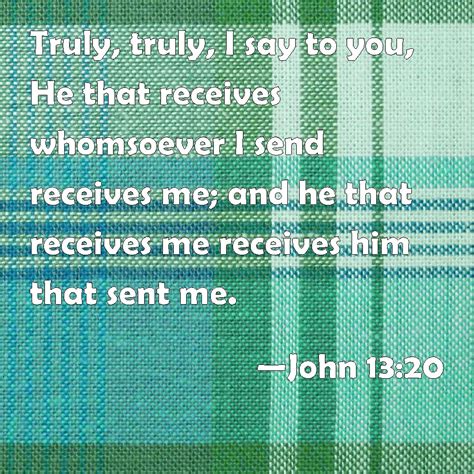 John 13:20 Truly, truly, I say to you, He that receives whomsoever I ...