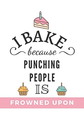 I Bake Because Punching People Is Frowned Upon Cake Favorite Recipes Baking Cookbook Notebook