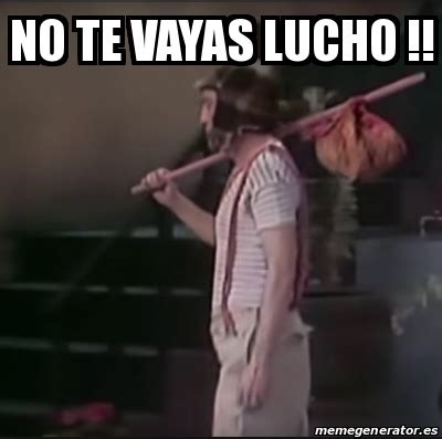 Meme Personalizado No Te Vayas Lucho 22010811