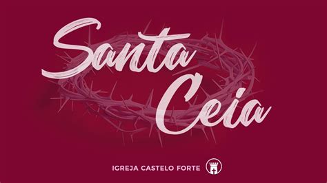 CULTO DE SANTA CEIA IGREJA CASTELO FORTE YouTube