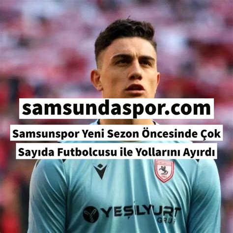 Samsunspor Yeni Sezon Ncesinde Ok Say Da Futbolcusu Ile Yollar N