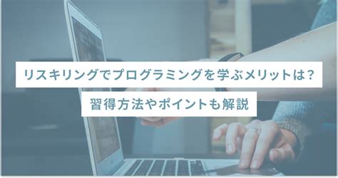 リスキリングでプログラミングを学ぶメリットは習得方法やポイントも解説 SHEshares