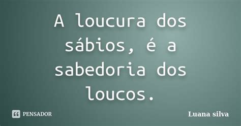 A Loucura Dos S Bios A Sabedoria Luana Silva Pensador