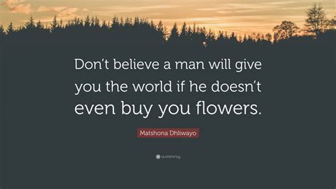 Matshona Dhliwayo Quote Dont Believe A Man Will Give You The World