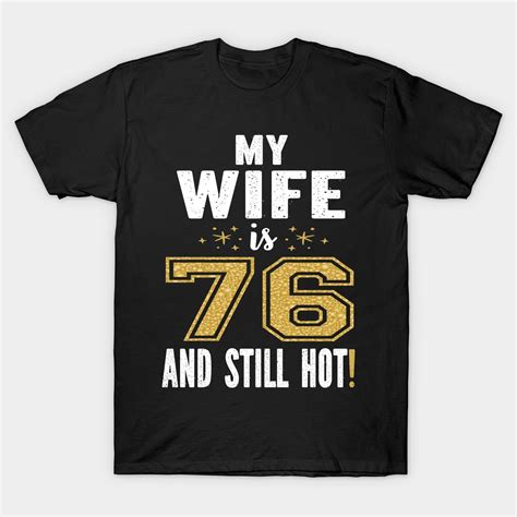 My Wife Is 76 And Still Hot 76th Birthday T For Her Print T Shirt Wife 76th Birthday Present